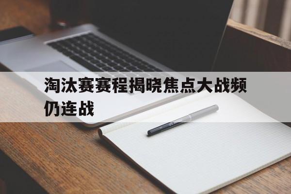 星空体育官网-包含淘汰赛赛程揭晓焦点大战频仍连战的词条